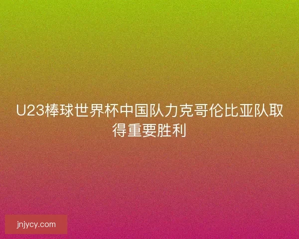 U23棒球世界杯中国队力克哥伦比亚队取得重要胜利