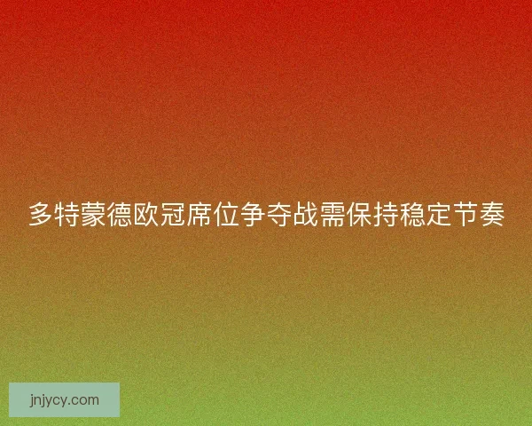 多特蒙德欧冠席位争夺战需保持稳定节奏